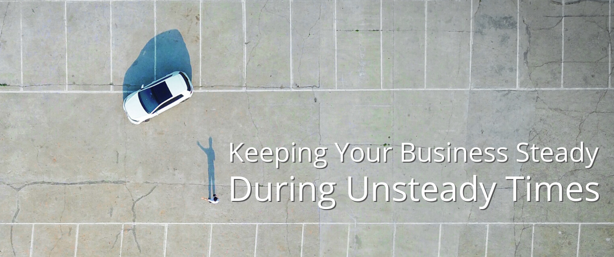 Keeping Your Business Steady During Unsteady Times