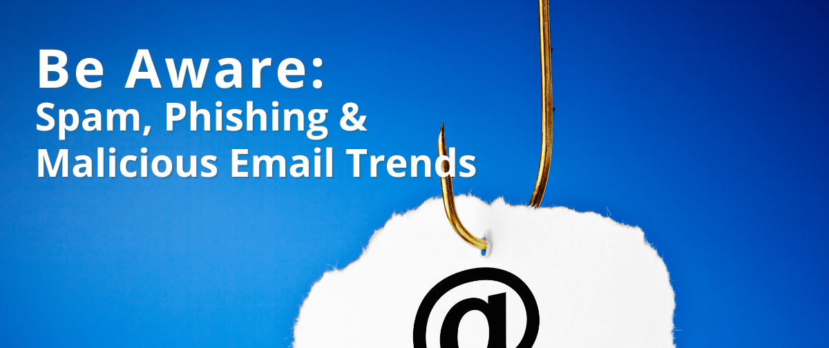Be Aware: Spam, Phishing & Malicious Email Trends